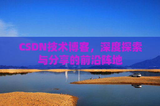 CSDN技术博客，深度探索与分享的前沿阵地
